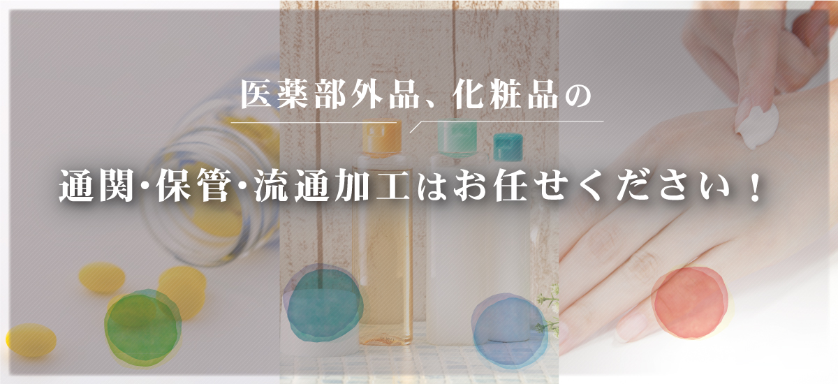 医薬部外品、化粧品の通関・保管・流通加工はお任せください！